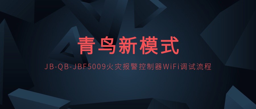 青鸟新模式 | JB-QB-JBF5009火灾报警控制器WiFi调试流程