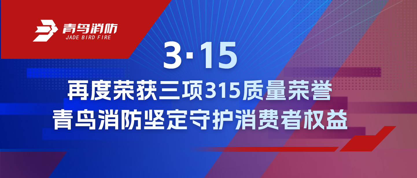 3·15 | 再度荣获三项315质量荣誉，青鸟消防坚定守护消费者权益